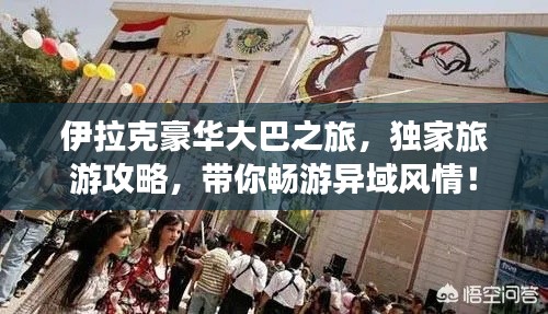 伊拉克豪華大巴之旅，獨家旅游攻略，帶你暢游異域風情！