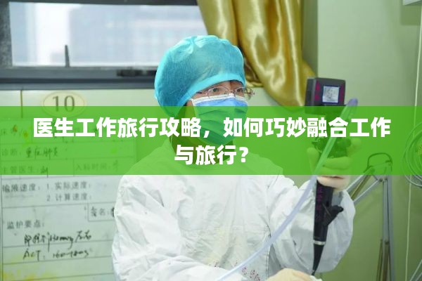 醫生工作旅行攻略，如何巧妙融合工作與旅行？