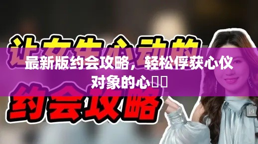 最新版約會攻略，輕松俘獲心儀對象的心??