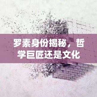 羅素身份揭秘，哲學巨匠還是文化名人？百度帶你探索其傳奇人生