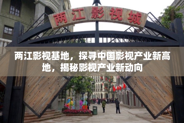 兩江影視基地，探尋中國(guó)影視產(chǎn)業(yè)新高地，揭秘影視產(chǎn)業(yè)新動(dòng)向
