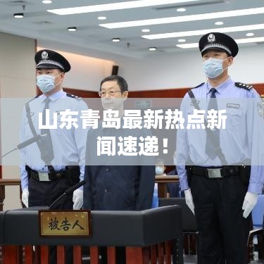 山東青島最新熱點新聞速遞！