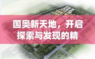 國(guó)奧新天地，開(kāi)啟探索與發(fā)現(xiàn)的精彩旅程