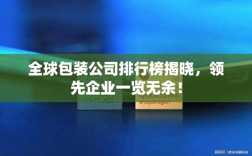 全球包裝公司排行榜揭曉，領先企業一覽無余！