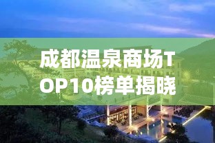 成都溫泉商場TOP10榜單揭曉，最新溫泉養生好去處推薦