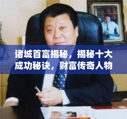 諸城首富揭秘，揭秘十大成功秘訣，財富傳奇人物榜單揭曉！