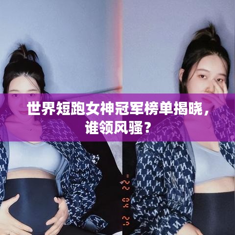 世界短跑女神冠軍榜單揭曉，誰(shuí)領(lǐng)風(fēng)騷？