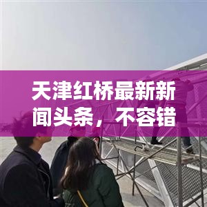 天津紅橋最新新聞頭條，不容錯過！