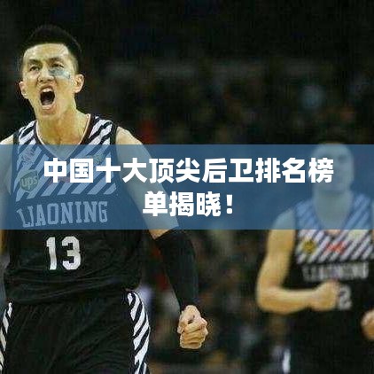 中國十大頂尖后衛排名榜單揭曉！