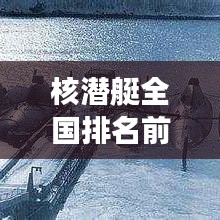 核潛艇全國排名前十揭秘，震撼力量榜單！