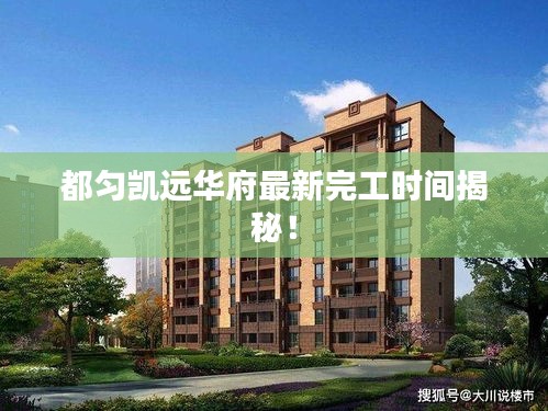 都勻凱遠華府最新完工時間揭秘！