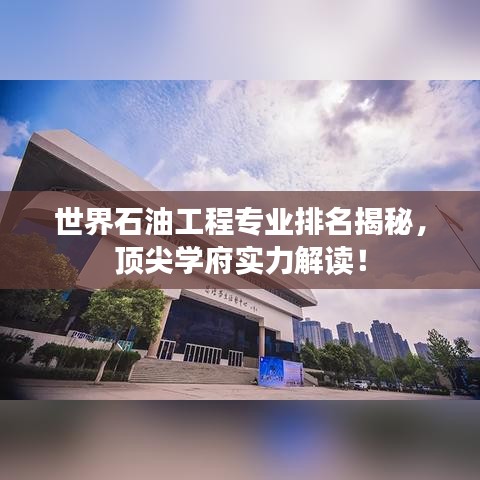 世界石油工程專業(yè)排名揭秘，頂尖學(xué)府實力解讀！