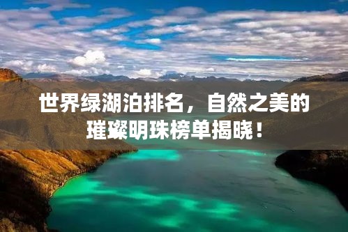 世界綠湖泊排名，自然之美的璀璨明珠榜單揭曉！