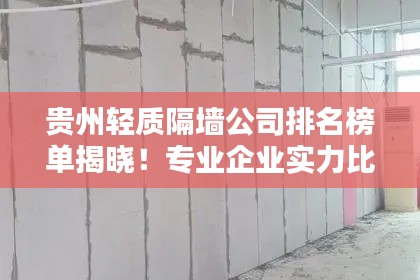 貴州輕質隔墻公司排名榜單揭曉！專業企業實力比拼，首選這些公司！