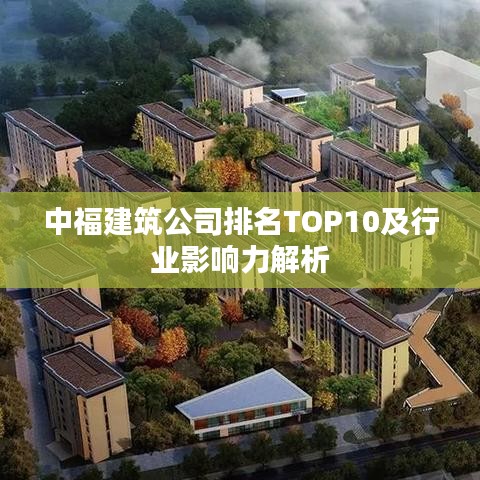 中福建筑公司排名TOP10及行業影響力解析