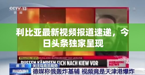 利比亞最新視頻報道速遞，今日頭條獨家呈現