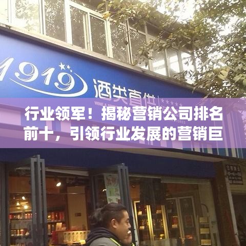 行業(yè)領(lǐng)軍！揭秘營(yíng)銷(xiāo)公司排名前十，引領(lǐng)行業(yè)發(fā)展的營(yíng)銷(xiāo)巨頭！