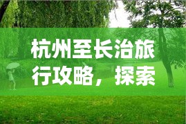 杭州至長治旅行攻略，探索美景，盡享旅途樂趣！