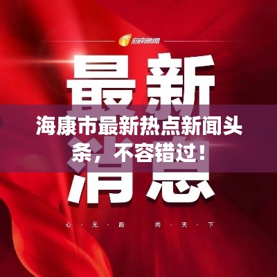 海康市最新熱點(diǎn)新聞?lì)^條，不容錯(cuò)過！