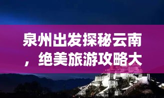 泉州出發探秘云南，絕美旅游攻略大揭秘！