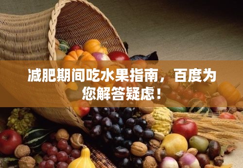 減肥期間吃水果指南，百度為您解答疑慮！