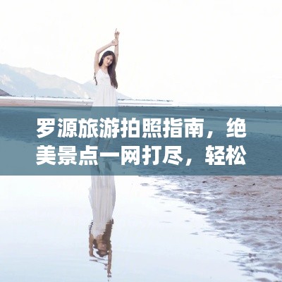 羅源旅游拍照指南，絕美景點一網打盡，輕松拍出大片感！