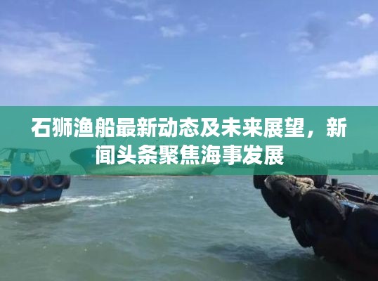 石獅漁船最新動態及未來展望，新聞頭條聚焦海事發展