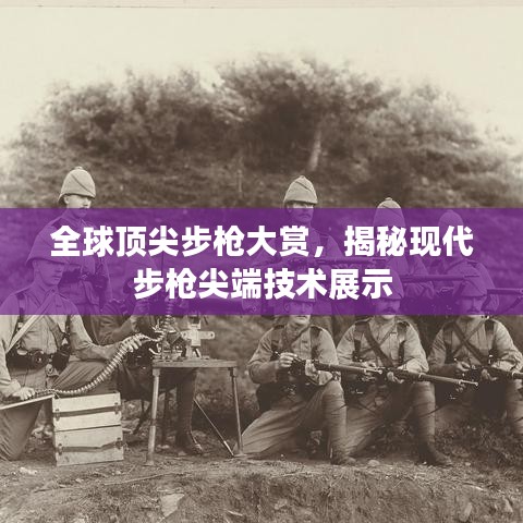 全球頂尖步槍大賞，揭秘現(xiàn)代步槍尖端技術展示