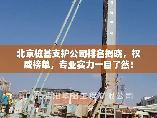 北京樁基支護公司排名揭曉，權威榜單，專業實力一目了然！