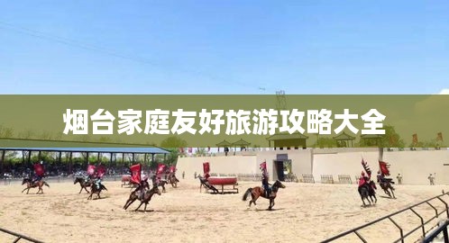 煙臺家庭友好旅游攻略大全