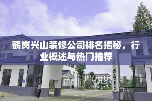 鶴崗興山裝修公司排名揭秘，行業概述與熱門推薦