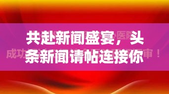 共赴新聞盛宴，頭條新聞請?zhí)B接你我心！