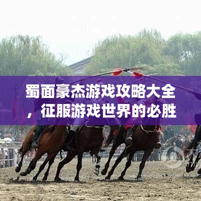 蜀面豪杰游戲攻略大全，征服游戲世界的必勝戰略！