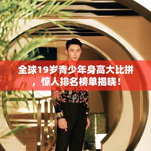 全球19歲青少年身高大比拼，驚人排名榜單揭曉！