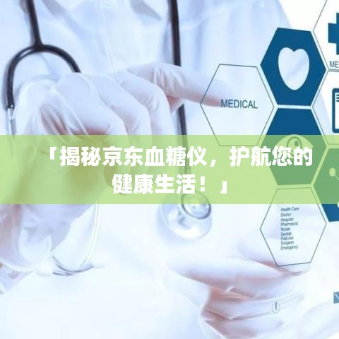 「揭秘京東血糖儀，護航您的健康生活！」