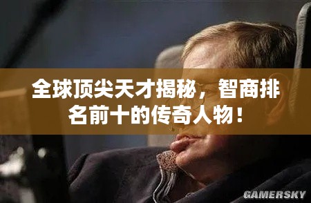 全球頂尖天才揭秘，智商排名前十的傳奇人物！