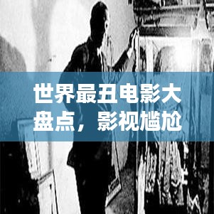 世界最丑電影大盤點，影視尷尬瞬間，探索被遺忘的角落