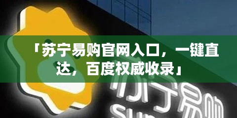 「蘇寧易購(gòu)官網(wǎng)入口，一鍵直達(dá)，百度權(quán)威收錄」