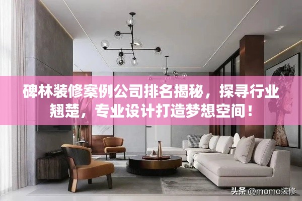 碑林裝修案例公司排名揭秘，探尋行業(yè)翹楚，專業(yè)設(shè)計打造夢想空間！