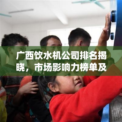 廣西飲水機(jī)公司排名揭曉，市場影響力榜單及企業(yè)實(shí)力解析