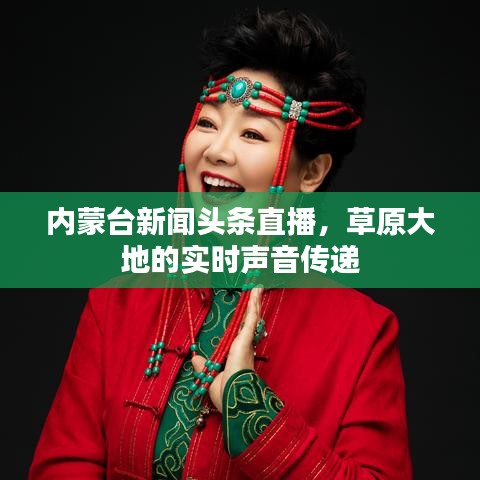 內(nèi)蒙臺新聞頭條直播，草原大地的實時聲音傳遞