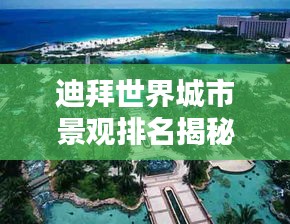 迪拜世界城市景觀排名揭秘，獨特魅力令人矚目